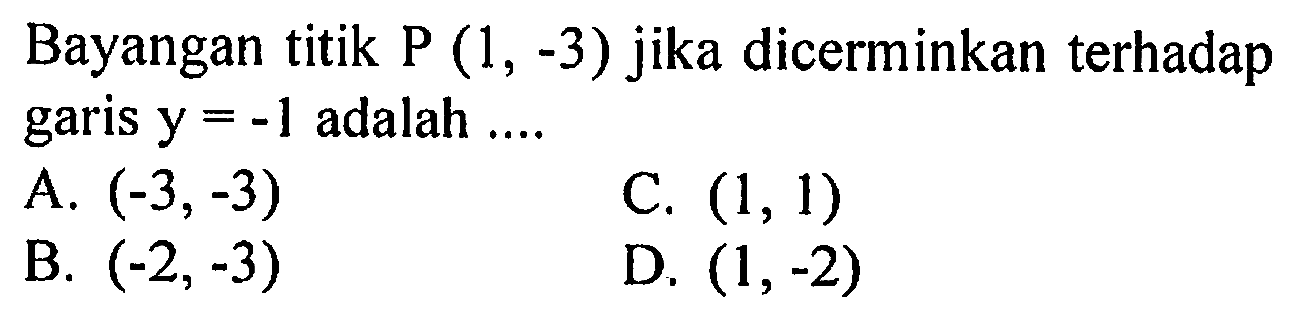 Bayangan titik P (1,-3) jika dicerminkan terhadap garis y=-1 adalah .... 