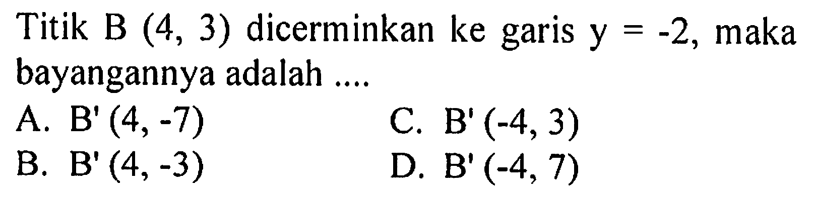 Titik B (4,3) dicerminkan ke garis y=-2, maka bayangannya adalah .... 