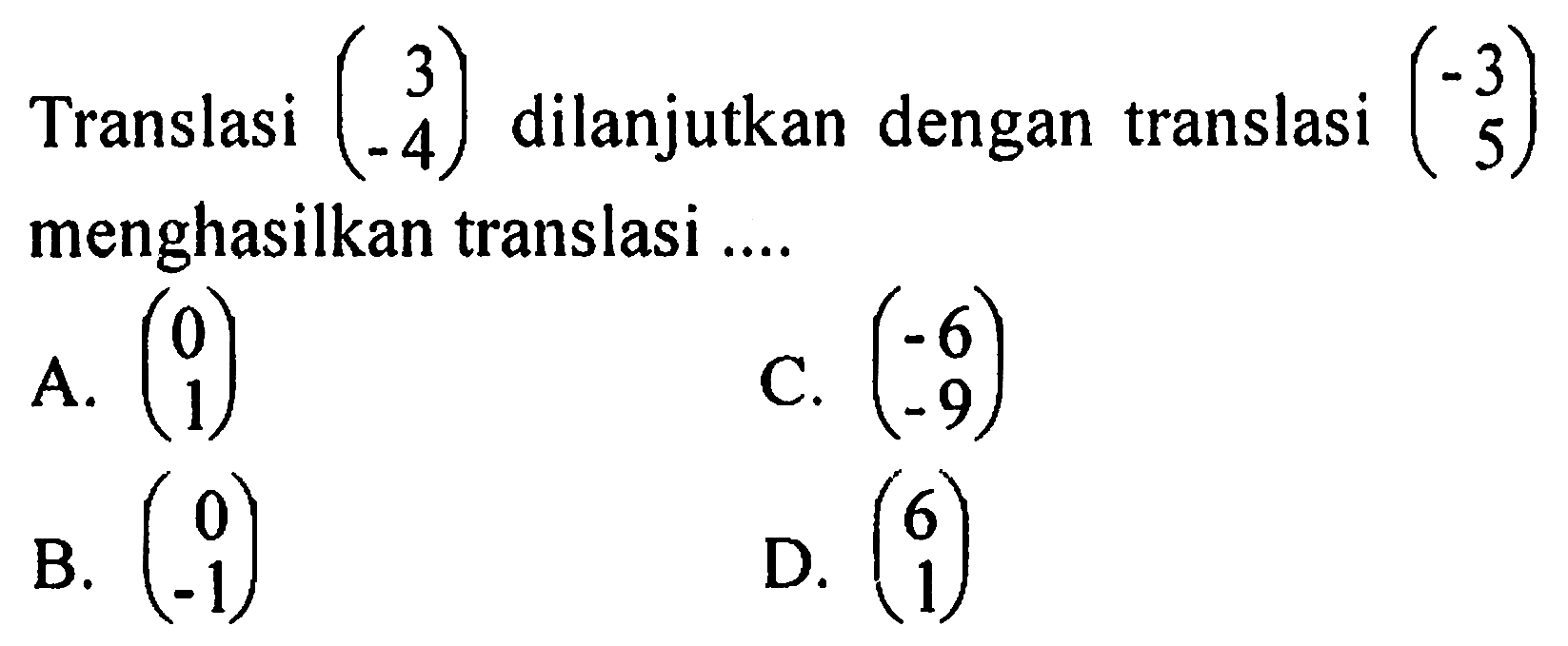 Translasi (3 -4) dilanjutkan dengan translasi (-3 5) menghasilkan translasi .... 