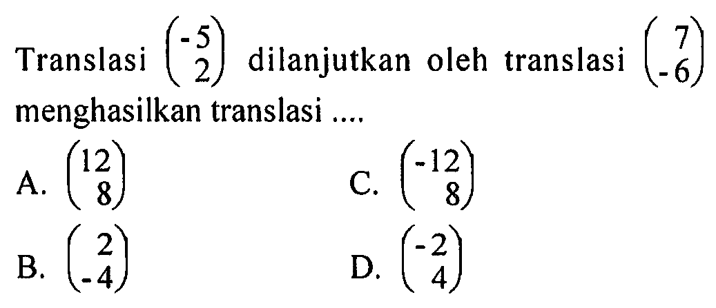 Translasi (-5 2) dilanjutkan oleh translasi (7 -6) menghasilkan translasi .... 