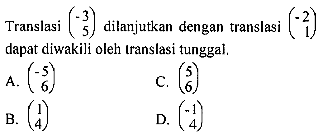 Translasi (-3 5) dilanjutkan dengan translasi (-2 1) dapat diwakili oleh translasi tunggal. 