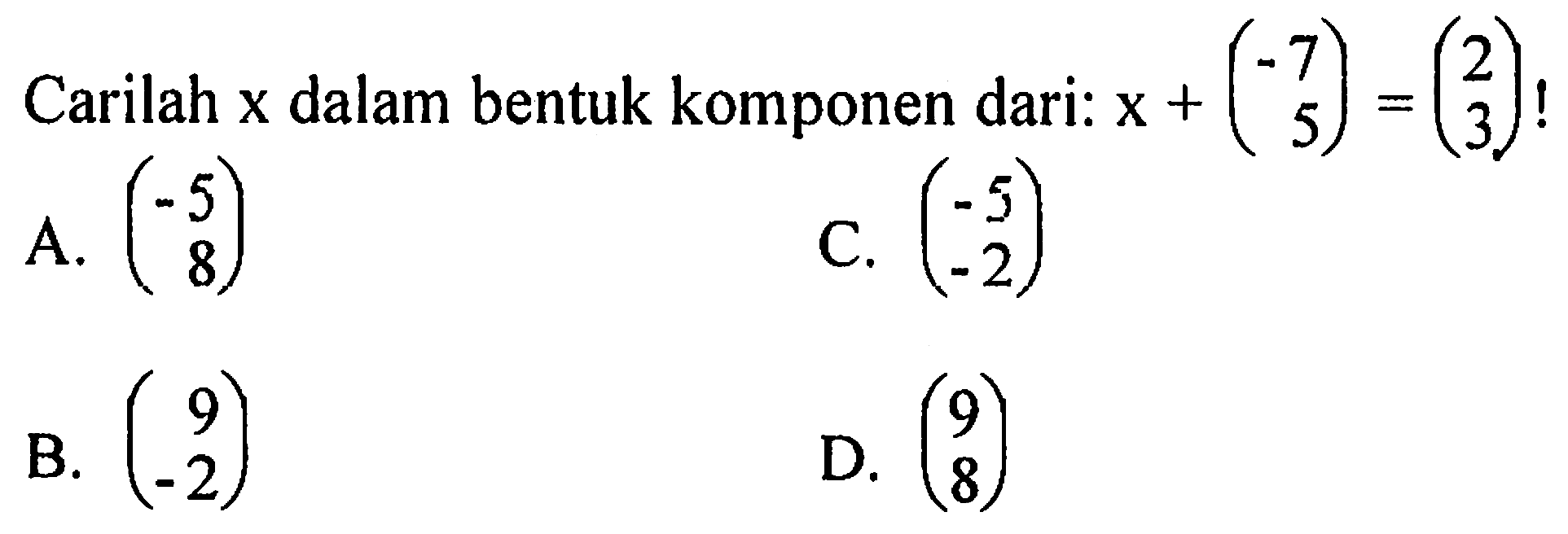 Carilah x dalam bentuk komponen dari: x + (-7 5) = (2 3)!