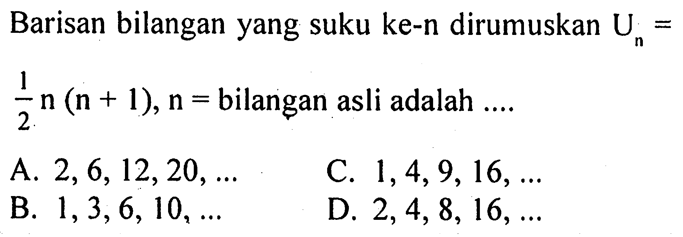 Barisan bilangan yang suku ke-n dirumuskan Un= 1/2 n(n+1), n= bilangan asli adalah .... 