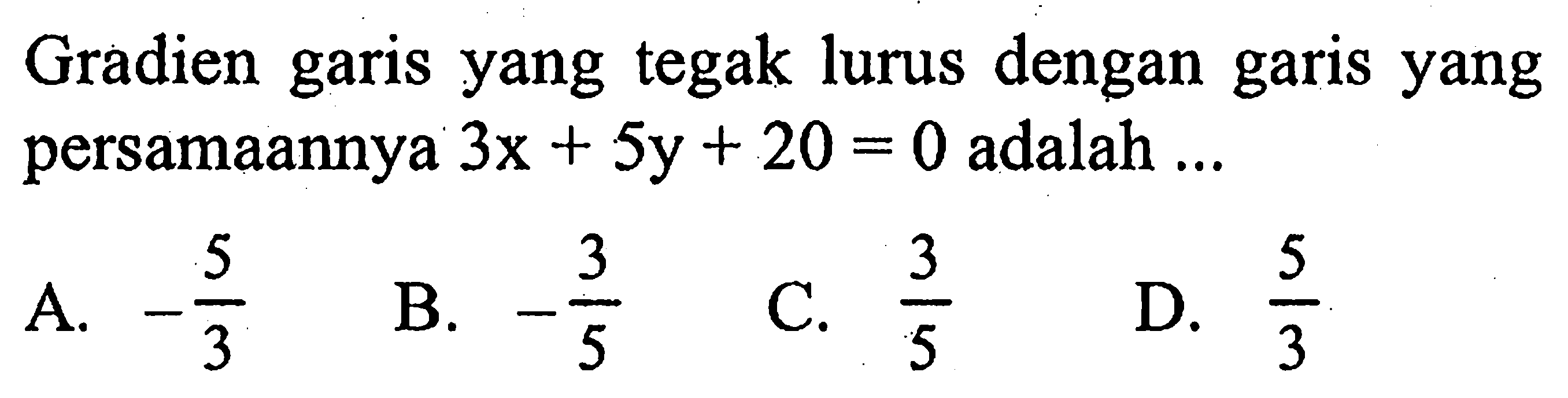 Gradien garis yang tegak lurus dengan garis yang persamaannya 3x+5y+20=0 adalah ... 