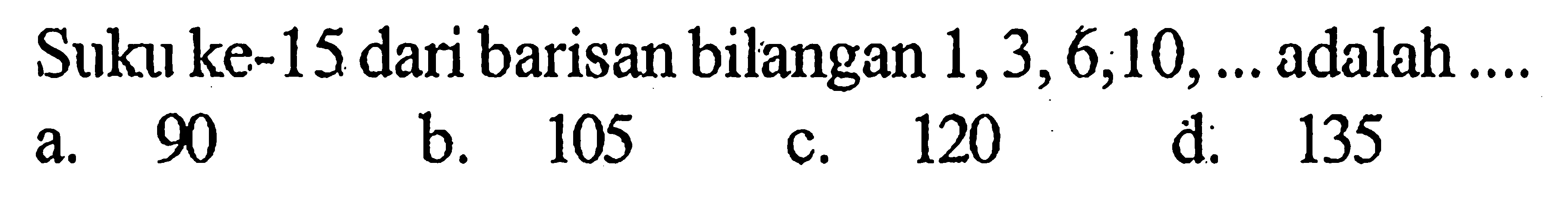 Suku ke-15 dari barisan bilangan 1, 3, 6, 10, ... adalah .... 