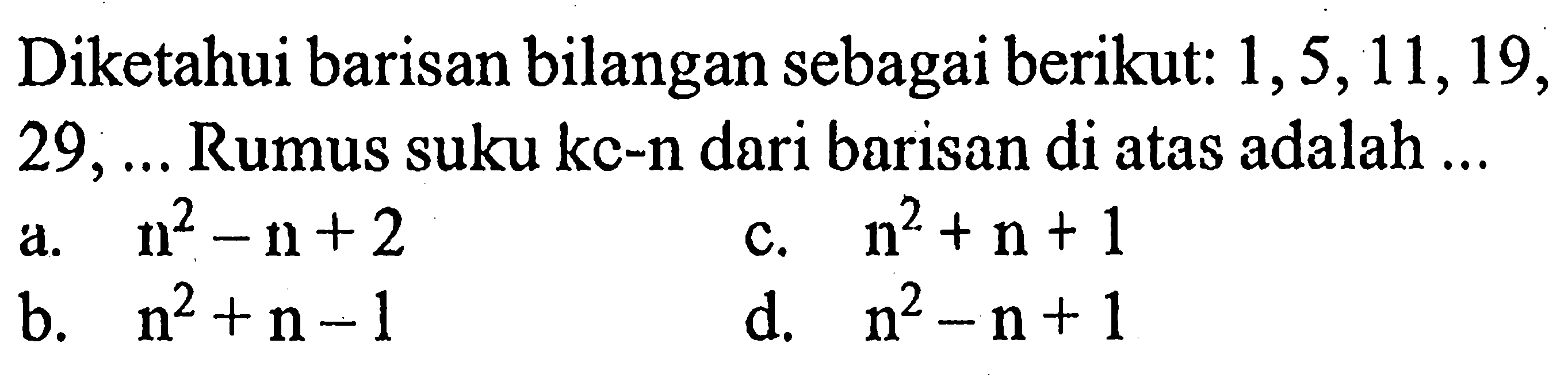 Diketahui barisan bilangan sebagai berikut: 1, 5, 11, 19, 29, ... Rumus suku ke-n dari barisan di atas adalah ... 