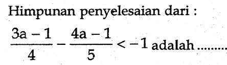 Himpunan penyelesaian dari :
(3a-1)/(4) - (4a-1)/(5)< -1 adalah ..........
