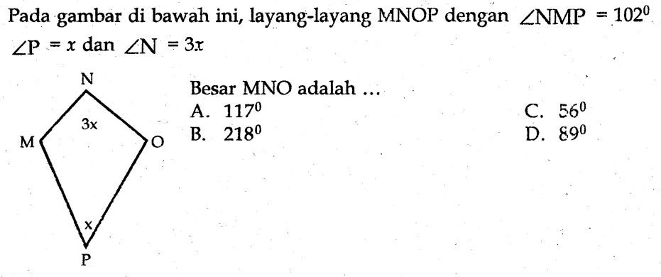 Pada gambar di bawah ini, layang-layang MNOP dengan sudut NMP=102 sudut P=x dan sudut N=3x 
M N 3x O P x
Besar MNO adalah...
