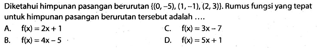 Diketahui himpunan pasangan berurutan  {(0,-5),(1,-1),(2,3)} . Rumus fungsi yang tepat untuk himpunan pasangan berurutan tersebut adalah....