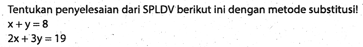 Tentukan penyelesaian dari SPLDV berikut ini dengan metode substitusi!x+y=8 2x+3y=19