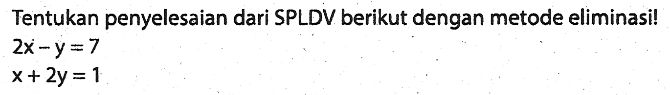 Tentukan penyelesaian dari SPLDV berikut dengan metode eliminasi!2x-y=7 x+2y=1