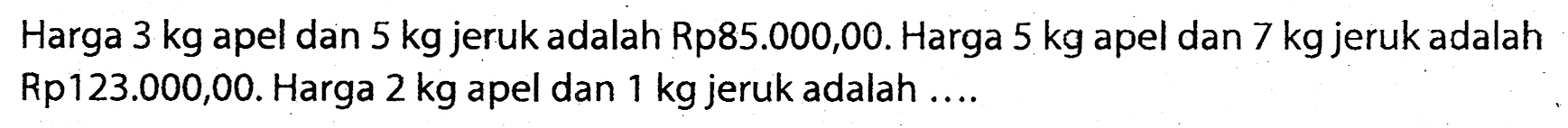 Harga  3 kg  apel dan  5 kg  jeruk adalah Rp85.000,00. Harga  5 kg  apel dan  7 kg  jeruk adalah Rp123.000,00. Harga  2 kg  apel dan  1 kg  jeruk adalah ....