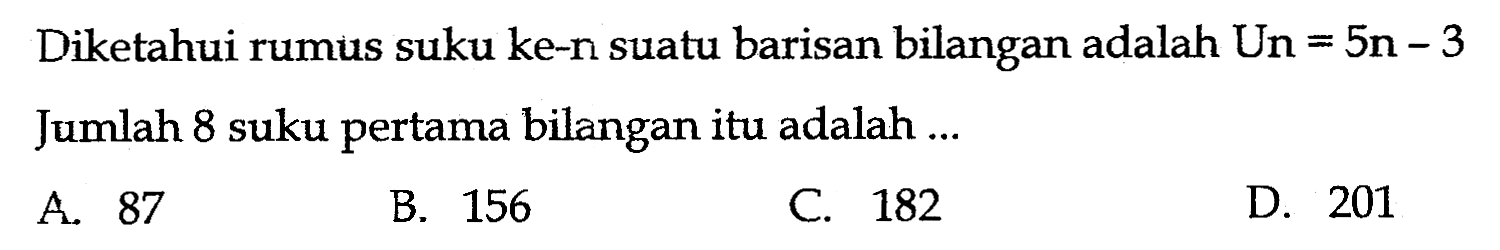 Diketahui rumus suku ke-n suatu barisan bilangan adalah Un=5n-3 Jumlah 8 suku pertama bilangan itu adalah ...
