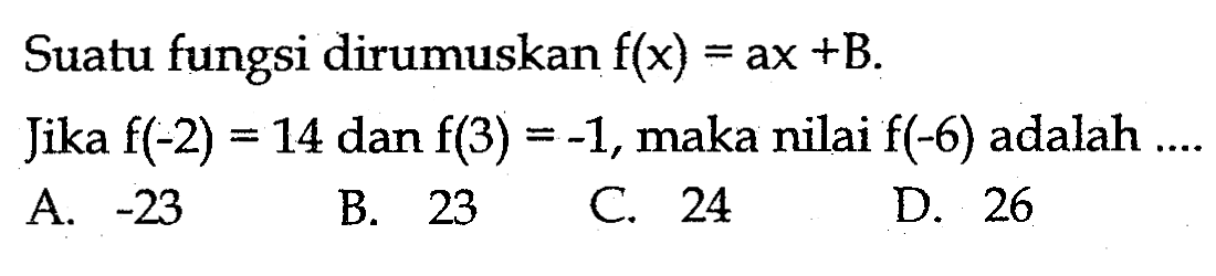 Suatu fungsi dirumuskan f(x)=ax+B. Jika f(-2)=14 dan f(3)=-1, maka nilai f(-6) adalah ....
