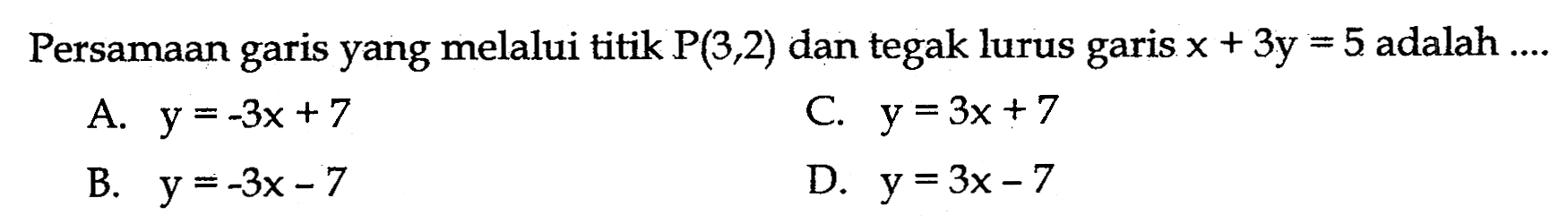 Persamaan garis yang melalui titik P(3,2) dan tegak lurus garis x+3y=5 adalah ....
