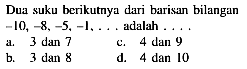 Dua suku berikutnya dari barisan bilangan  -10,-8,-5,-1, ...  adalah . . .