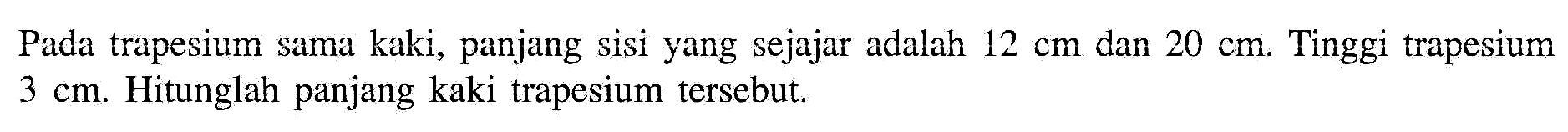 Pada trapesium sama kaki, panjang sisi yang sejajar adalah 12 cm dan 20 cm. Tinggi trapesium 3 cm. Hitunglah panjang kaki trapesium tersebut.