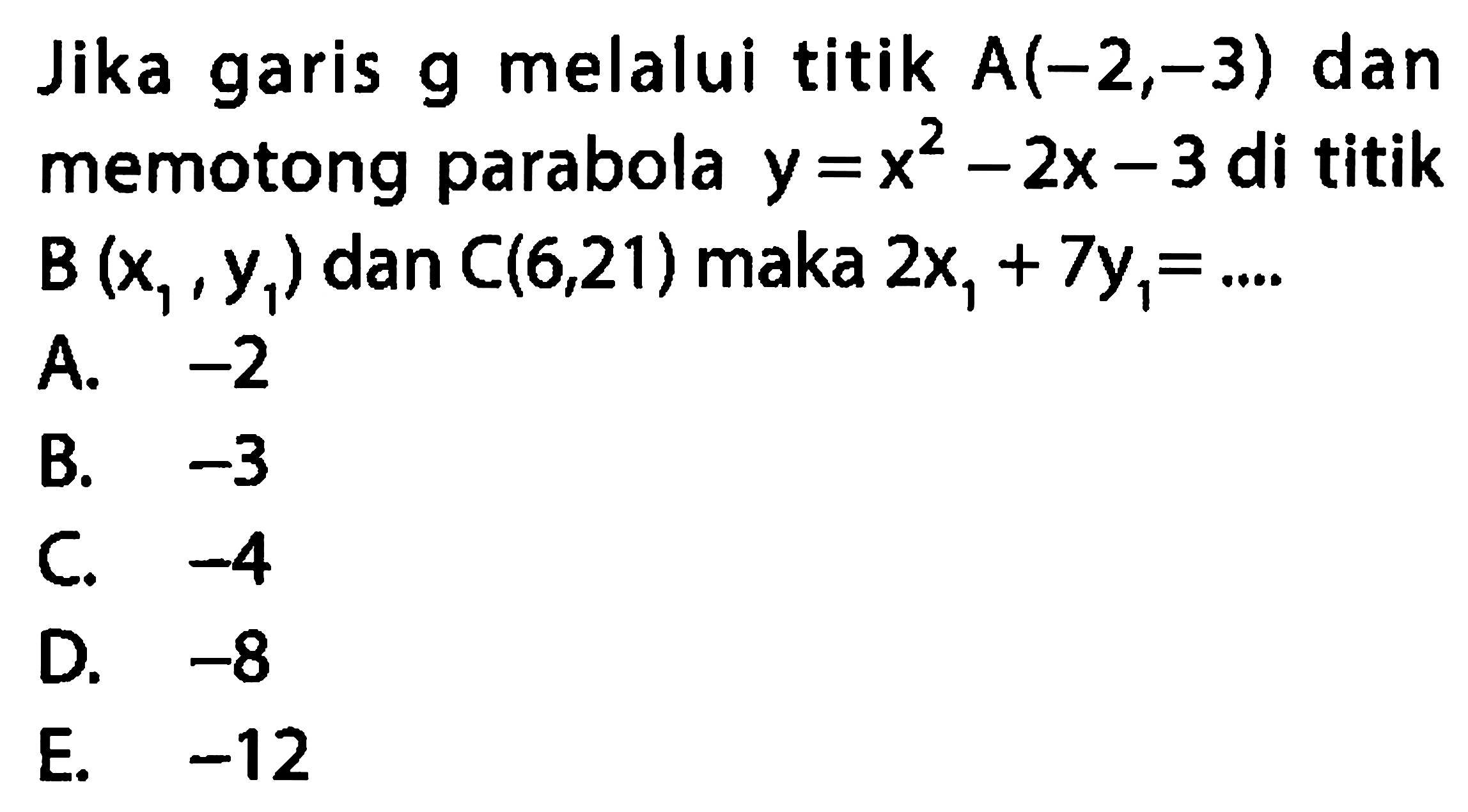 Jika garis g melalui titik A (-2,-3) dan memotong parabola y=x^2 - 2x - 3 di titik B (x1,y1) dan C (6,21) maka 2 x1 + 7 y1=....