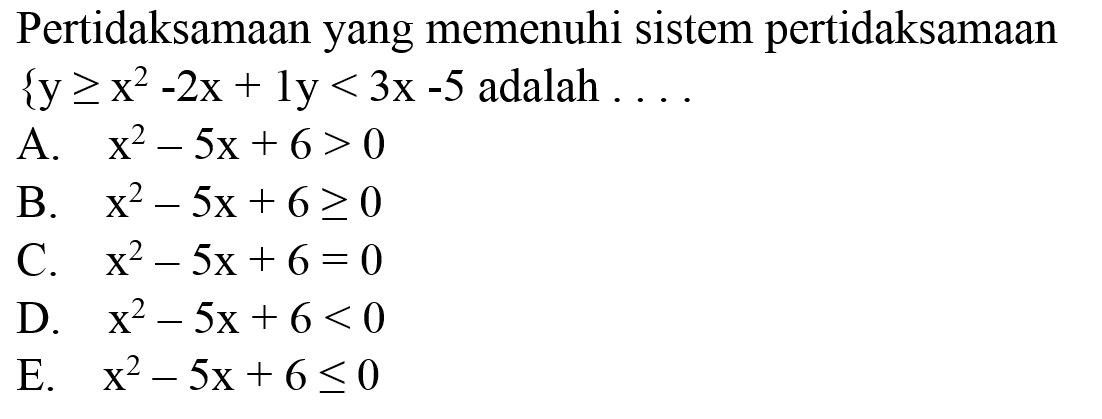 Pertidaksamaan yang memenuhi sistem pertidaksamaan  {y >= x^(2)-2 x+1 y<3 x-5.  adalah ...