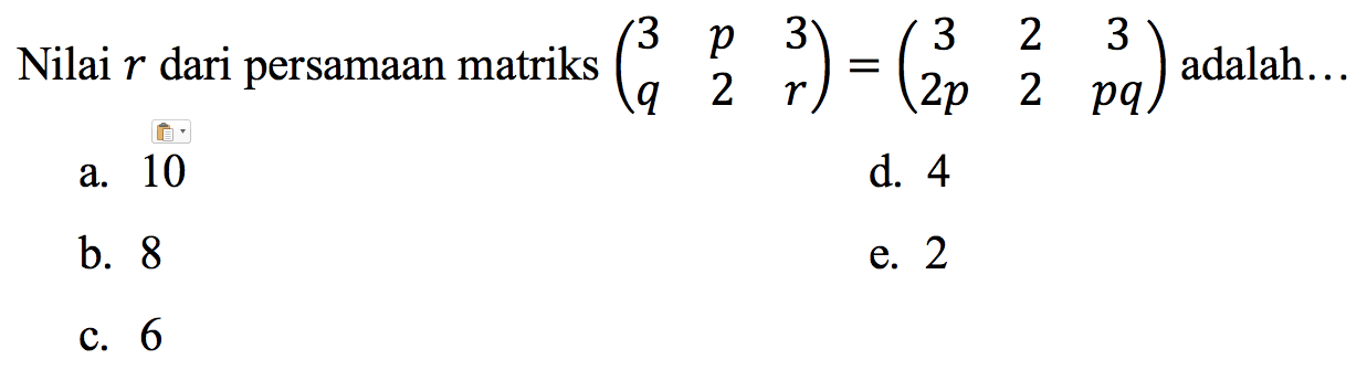 Nilai  r  dari persamaan matriks  (3  p  3  q  2  r)=(3  2  3  2 p  2  p q)  adalah...