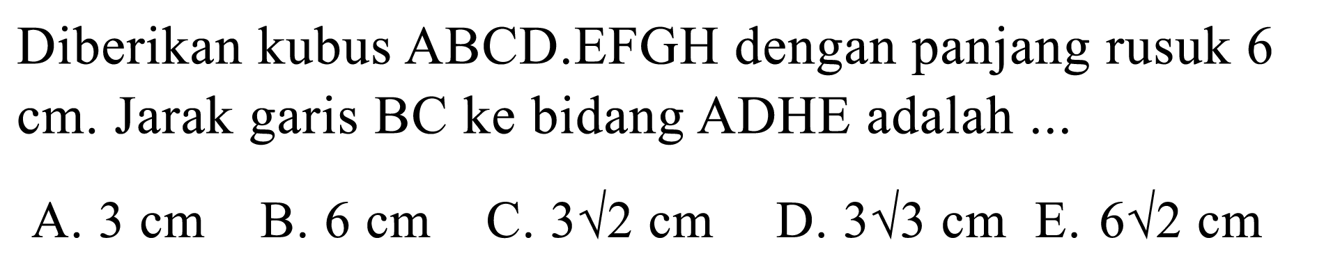 Diberikan kubus ABCD.EFGH dengan panjang rusuk 6  cm . Jarak garis BC ke bidang ADHE adalah ...