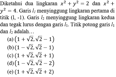 Diketahui dua lingkaran  x^(2)+y^(2)=2  dan  x^(2)+   y^(2)=4 . Garis  l_(1)  menyinggung lingkaran pertama di titik  (1,-1) . Garis  l_(2)  menyinggung lingkaran kedua dan tegak lurus dengan garis  l_(1) . Titik potong garis  l_(1)  dan  l_(2)  adalah..
(a)  (1+akar(2), akar(2)-1) 
(b)  (1-akar(2), akar(2)-1) 
(c)  (1+akar(2), akar(2)+1) 
(d)  (1-akar(2), akar(2)-2) 
(e)  (1+akar(2), akar(2)+2) 