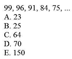  99,96,91,84,75, ... 
A. 23
B. 25
C. 64
D. 70
E. 150