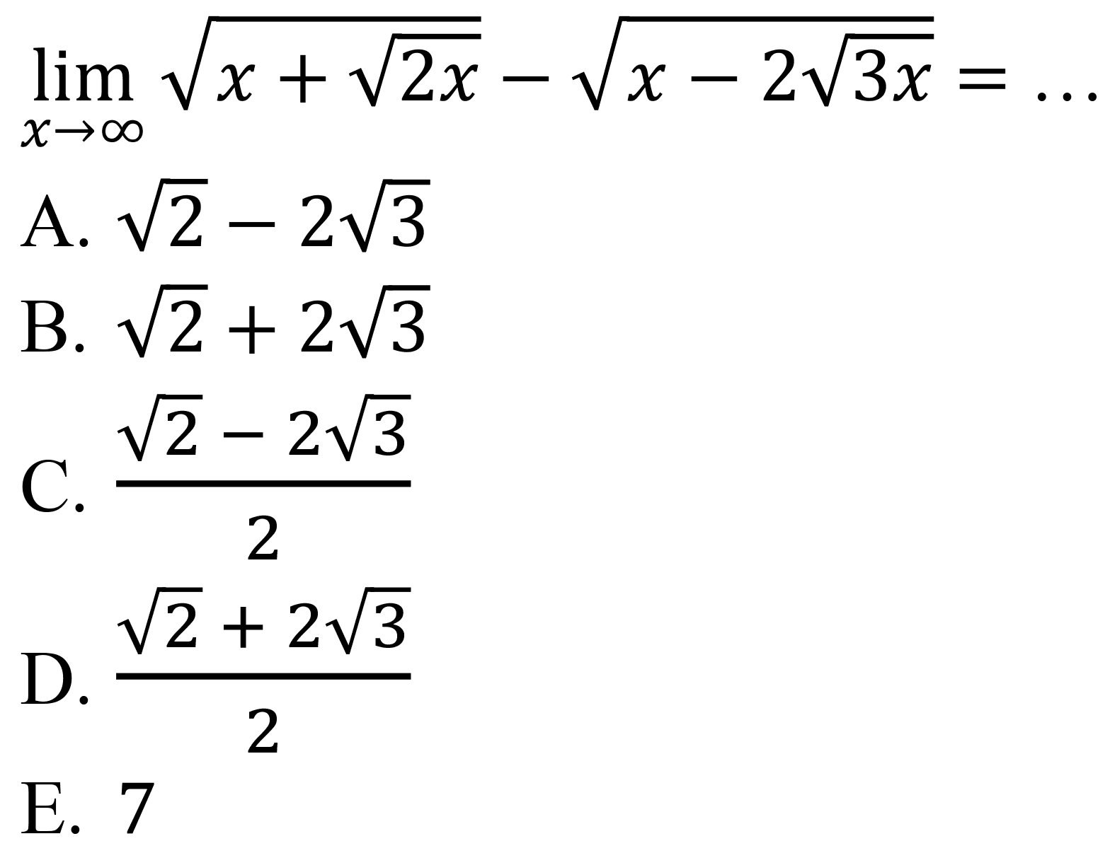  lim  _(x -> tak hingga) akar(x+akar(2 x))-akar(x-2 akar(3 x))= .
A.  akar(2)-2 akar(3) 
B.  akar(2)+2 akar(3) 
C.  (akar(2)-2 akar(3))/(2) 
D.  (akar(2)+2 akar(3))/(2) 
E. 7