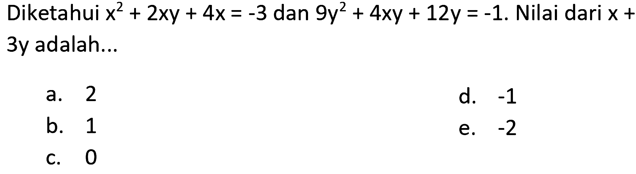 Diketahui  x^(2)+2 x y+4 x=-3  dan  9 y^(2)+4 x y+12 y=-1 . Nilai dari  x+  3y adalah...
a. 2
d.  -1 
b. 1
e.  -2 
C. 0