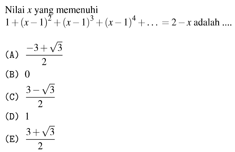 Nilai  x  yang memenuhi
 1+(x-1)^(2)+(x-1)^(3)+(x-1)^(4)+...=2-x  adalah  ... 
(A)  (-3+akar(3))/(2) 
(B) 0
(C)  (3-akar(3))/(2) 
(D) 1
(E)  (3+akar(3))/(2) 