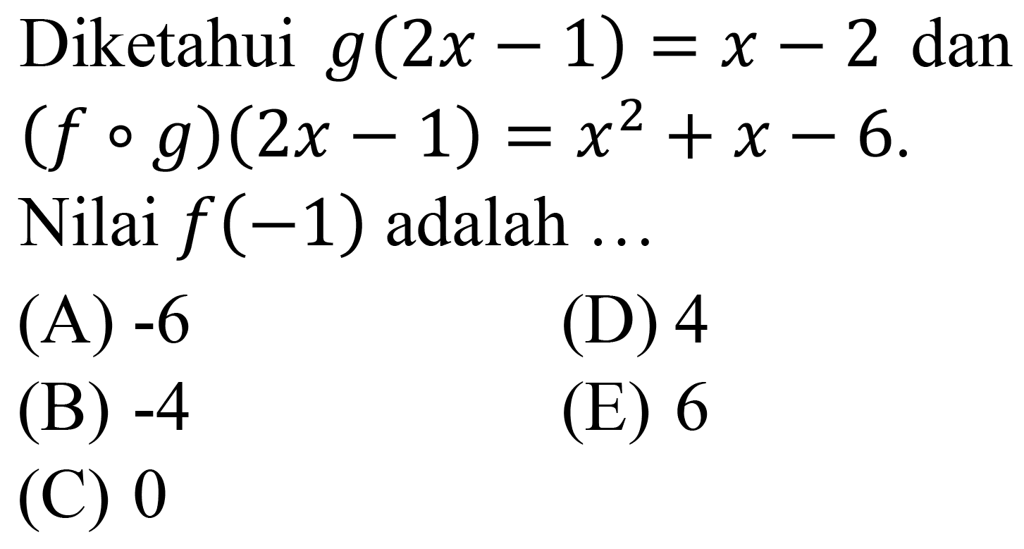 Diketahui  g(2 x-1)=x-2  dan  (f o g)(2 x-1)=x^(2)+x-6 
Nilai  f(-1)  adalah ...
(A)  -6 
(D) 4
(B)  -4 
(E) 6
(C) 0