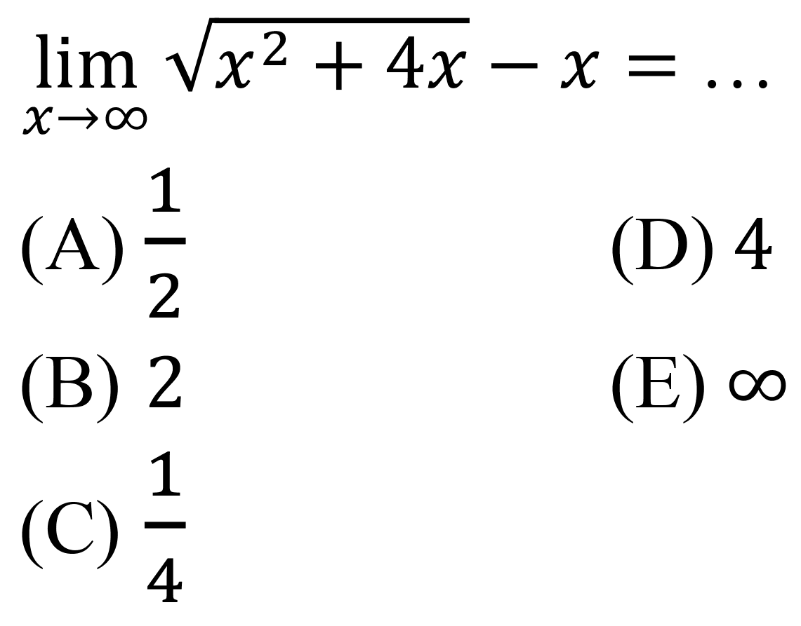 
lim  _(x -> tak hingga) akar(x^(2)+4 x)-x=...

(A)  (1)/(2) 
(D) 4
(B) 2
(E)  tak hingga 
(C)  (1)/(4) 