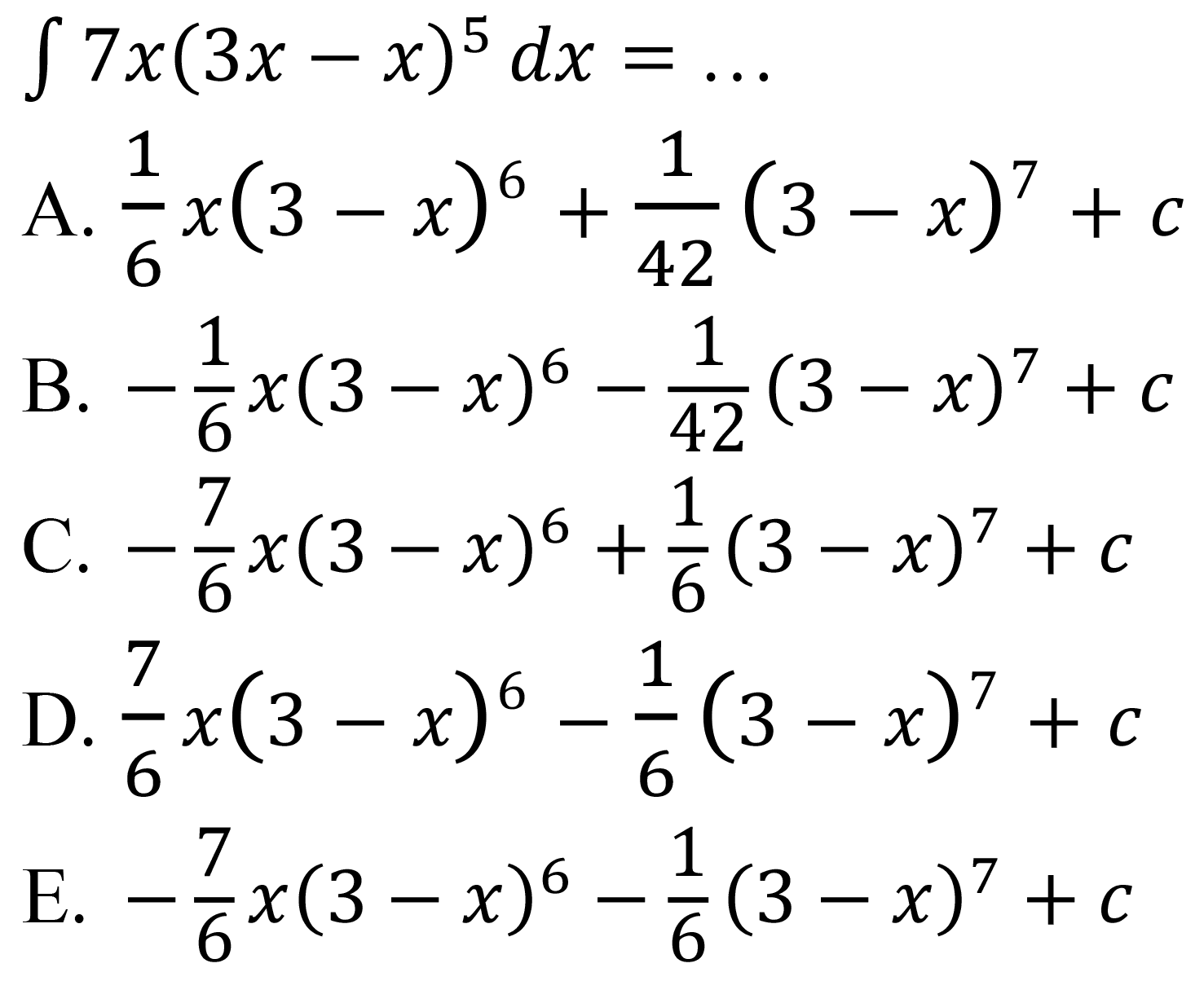 
int 7 x(3 x-x)^(5) d x=...

A.  (1)/(6) x(3-x)^(6)+(1)/(42)(3-x)^(7)+c 
B.  -(1)/(6) x(3-x)^(6)-(1)/(42)(3-x)^(7)+c 
C.  -(7)/(6) x(3-x)^(6)+(1)/(6)(3-x)^(7)+c 
D.  (7)/(6) x(3-x)^(6)-(1)/(6)(3-x)^(7)+c 
E.  -(7)/(6) x(3-x)^(6)-(1)/(6)(3-x)^(7)+c 