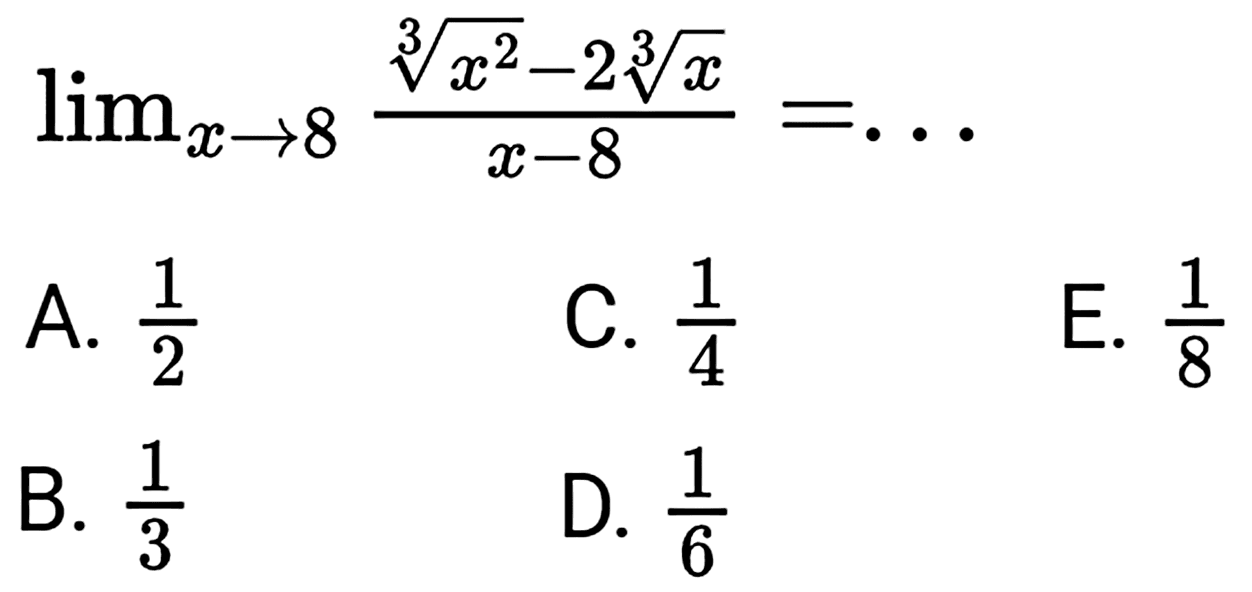  lim  _(x -> 8) (sqrt[3]{x^(2))-2 sqrt[3]{x))/(x-8)=... 
A.  (1)/(2) 
C.  (1)/(4) 
E.  (1)/(8) 
B.  (1)/(3) 
D.  (1)/(6) 