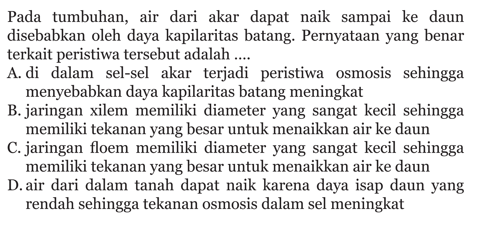 Pada tumbuhan, air dari akar dapat naik sampai ke daun disebabkan oleh daya kapilaritas batang. Pernyataan yang benar terkait peristiwa tersebut adalah ....