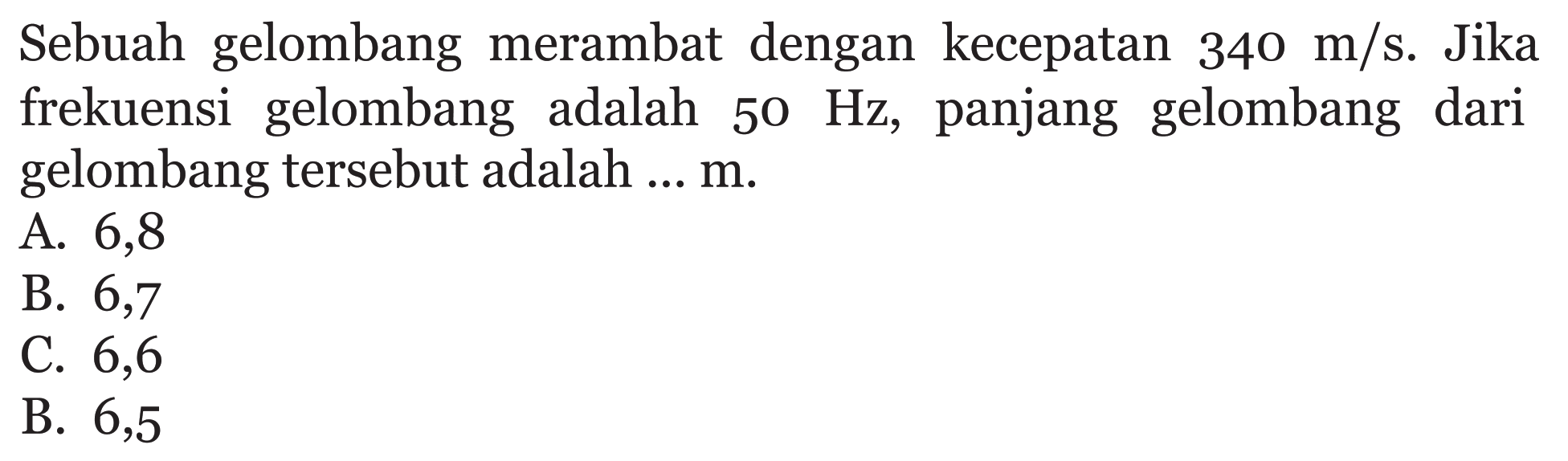 Sebuah gelombang merambat dengan kecepatan  340 m / s . Jika frekuensi gelombang adalah  50 Hz , panjang gelombang dari gelombang tersebut adalah ... m.