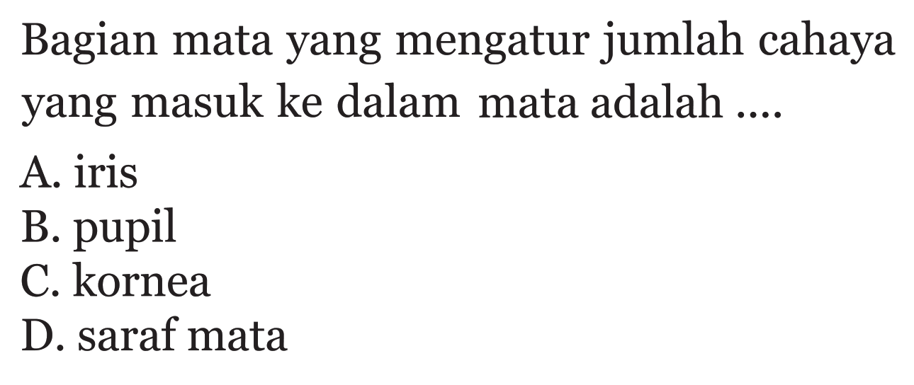 Bagian mata yang mengatur jumlah cahaya yang masuk ke dalam mata adalah .... A. iris B. pupil C. kornea D. saraf mata