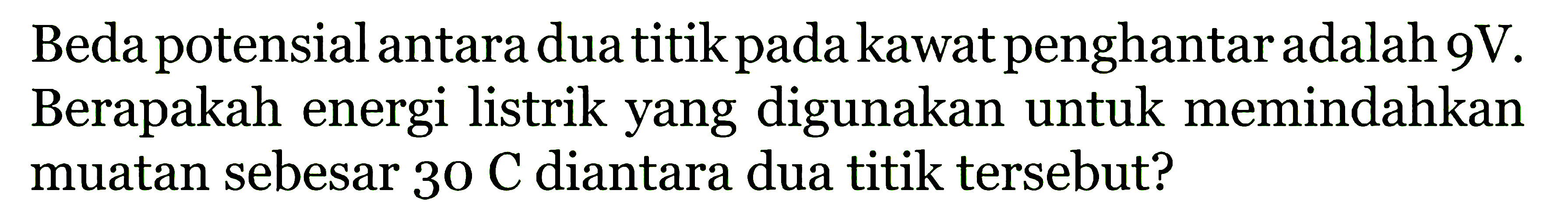 Bedapotensialantara dua titikpadakawatpenghantaradalah 9V. Berapakah energi listrik yang digunakan untuk memindahkan muatan sebesar 30C Diantara dua titik tersebut?