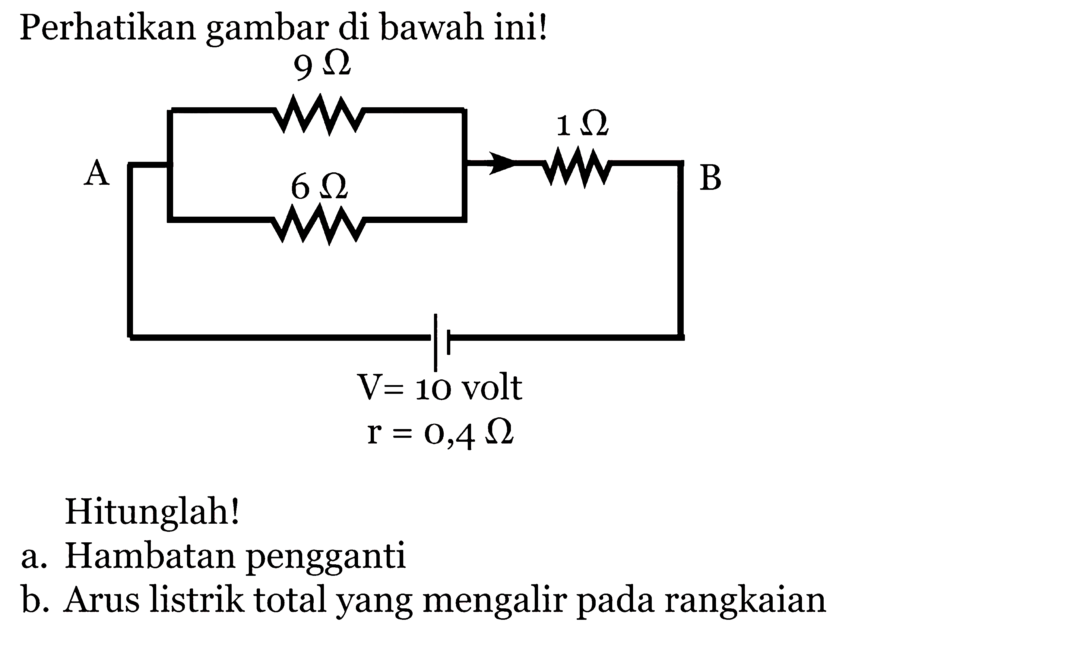 Perhatikan gambar di bawah ini! 9Ohm A 6Ohm 1Ohm B V=10volt r=0,4Ohm. Hitunglah! a. Hambatan pengganti b. Arus listrik total yang mengalir pada rangkaian