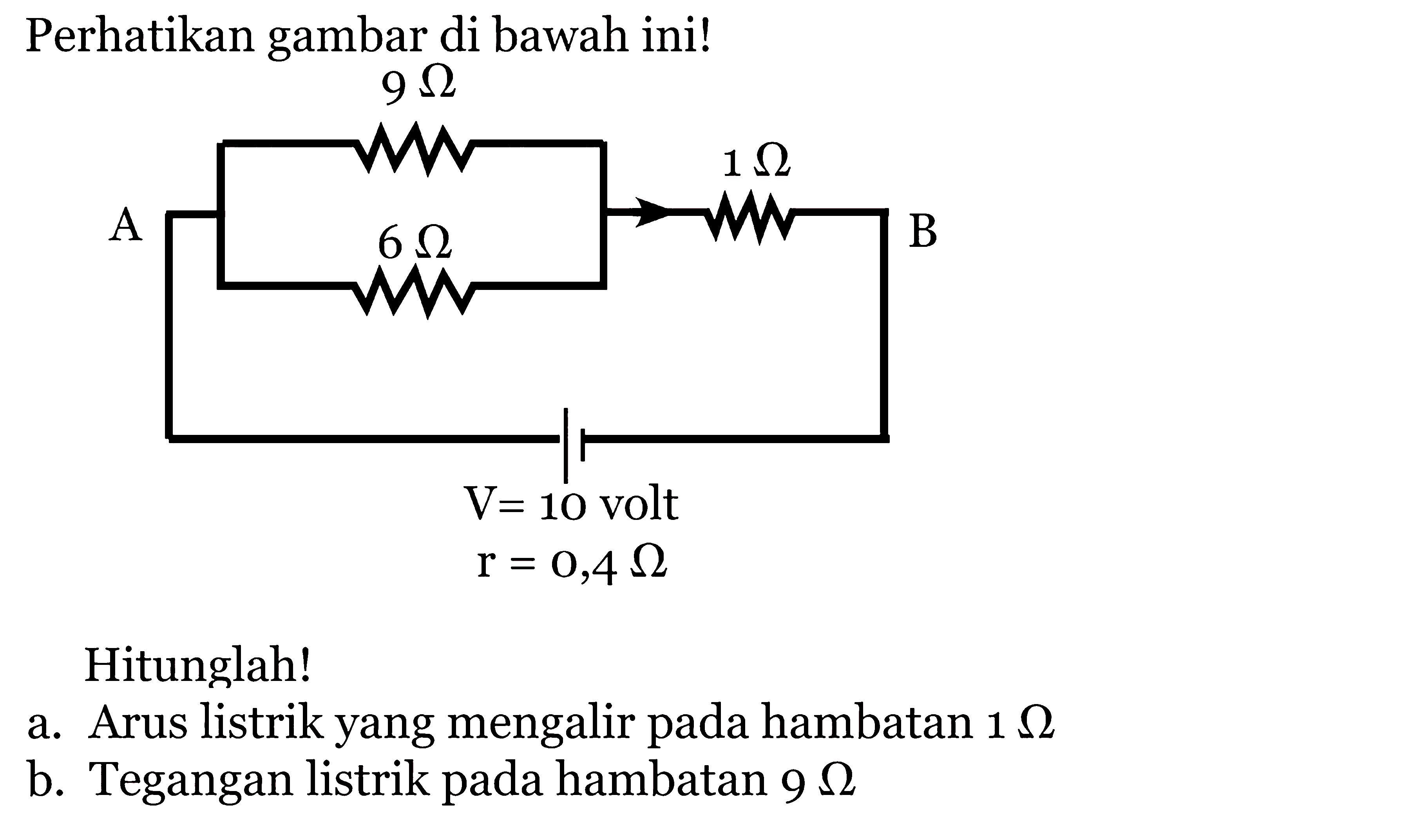 Perhatikan gambar di bawah ini!9 ohm A 1 ohm B 6 ohmV=10 volt r=0,4 ohmHitunglah!a. Arus listrik yang mengalir pada hambatan 1 ohmb. Tegangan listrik pada hambatan 9 ohm