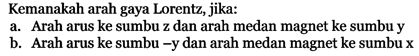 Kemanakah arah gaya Lorentz, jika: a. Arah arus ke sumbu z dan arah medan magnet ke sumbu y b. Arah arus ke sumbu -y dan arah medan magnet ke sumbu x 