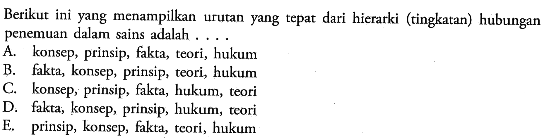 Berikut ini yang menampilkan urutan yang tepat dari hierarki (tingkatan) hubungan penemuan dalam sains adalah ...