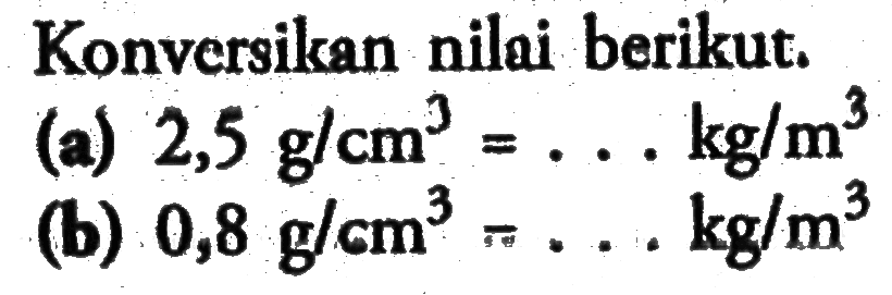 Konversikan nilai berikut. (a) 2,5 g/cm^3 = ... kg/m^3 (b) 0,8 g/cm^3 = ... kg/m^3