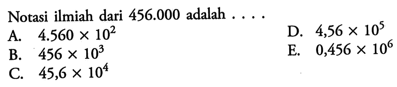 Notasi ilmiah dari 456.000 adalah .....