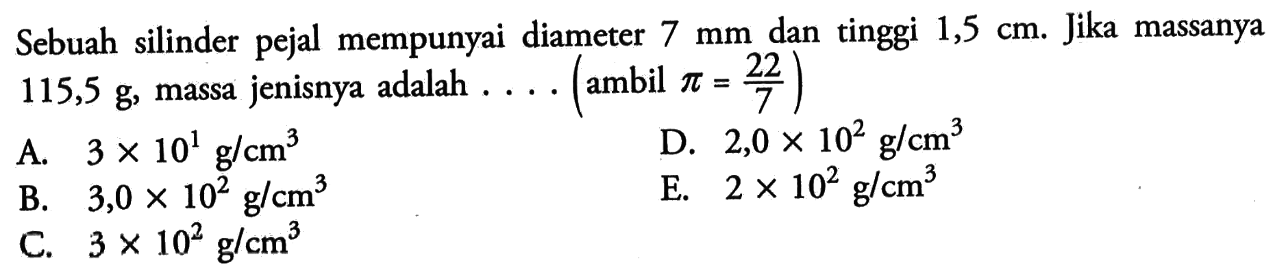 Sebuah silinder pejal mempunyai diameter 7 mm dan tinggi 1,5 cm. Jika massanya 115,5 g massa jenisnya adalah ... (ambil pi = 22/7)