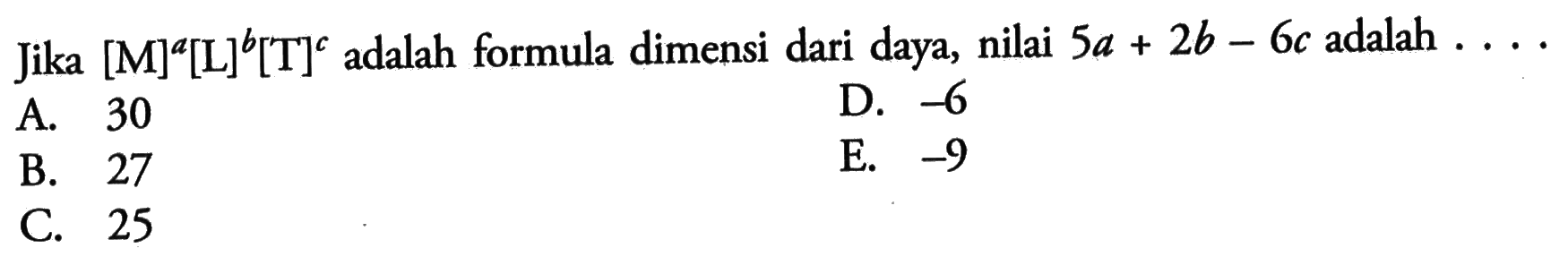 Jika  [M]^a[L]^b[T]^c  adalah formula dimensi dari daya, nilai  5a+2b-6c  adalah  ... 