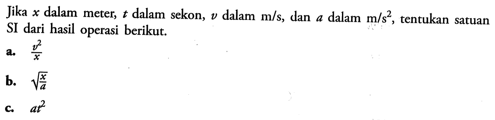 Jika  x  dalam meter,  t  dalam sekon,  v  dalam  m/s, dan a dalam  m/s^2, tentukan satuan SI dari hasil operasi berikut.a. (v^2)/x b. (akar(x))/a c. at^2 