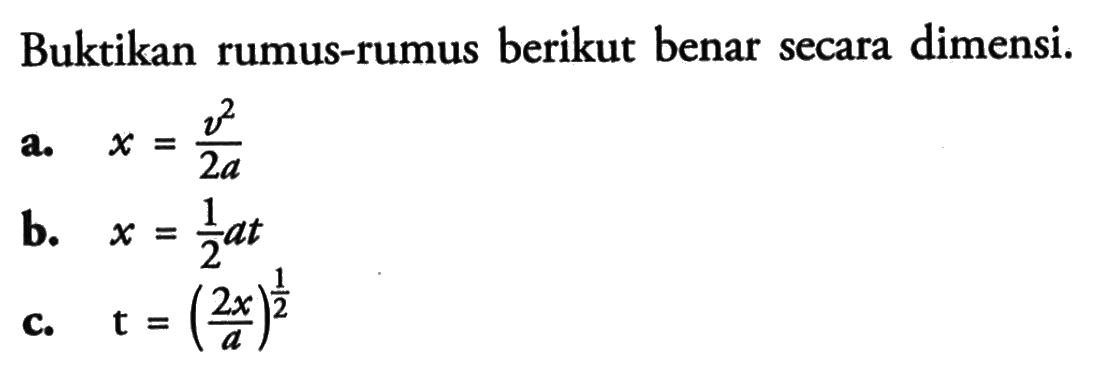 Buktikan rumus-rumus berikut benar secara dimensi. a. x = (v^2) / 2a b. x = 1/2 at c. t = (2x / a)^(1/2)