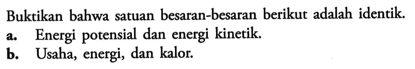 Buktikan bahwa satuan besaran-besaran berikut adalah identik.a. Energi potensial dan energi kinetik.b. Usaha, energi, dan kalor.