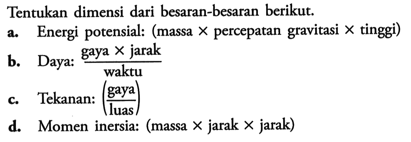 Tentukan dimensi dari besaran-besaran berikut. a. Energi potensial: (massa x percepatan gravitasi x tinggi) b. Daya: (gaya x jarak)/waktu c. Tekanan: (gaya/luas) d. Momen inersia: (massa x jarak x jarak)